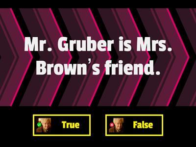 Mr. Gruber - True or False?