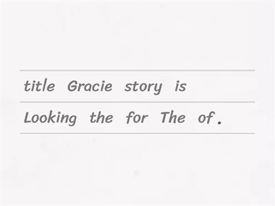 Looking for Gracie. Put the words into the correct order.