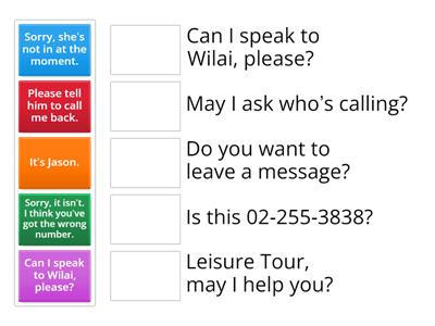 Directions: Look at the following sentences from telephone conversations. Match the questions with the right answers.