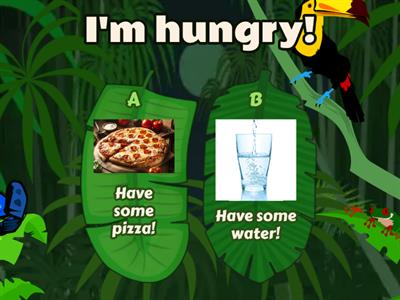 I'm hungry! I'm thirsty!