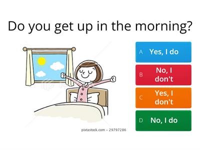 Do you get up?/Yes, I do. No, I don`t