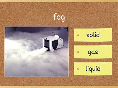 Solid, Liquid, or Gas.