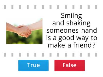 True or False? Is this a good way to make a friend?